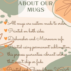 May include: A graphic with text that reads "ABOUT OUR MUGS:" followed by details about the mugs. The text states the mugs are custom made, printed on both sides, dishwasher and microwave safe, and printed using permanent sublimation for vibrant colors.