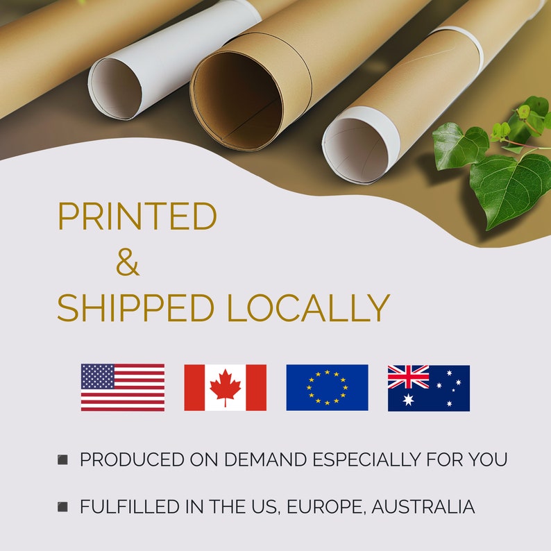 May include: Printed and shipped locally.  The image shows rolled up posters with brown paper and white edges.  The text "PRINTED & SHIPPED LOCALLY" is in gold lettering.  Flags of the United States, Canada, the European Union, and Australia are shown below the text.  The text "PRODUCED ON DEMAND ESPECIALLY FOR YOU" and "FULFILLED IN THE US, EUROPE, AUSTRALIA" is shown below the flags.