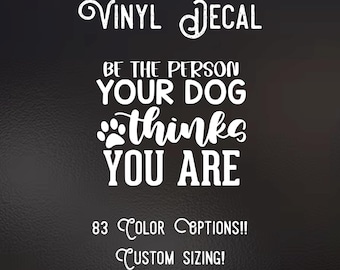 Be the person your dog thinks your are  Decal | 83 Color Choices| Indoor/Outdoor Use