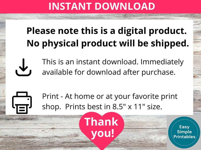 May include: Instant download digital product. No physical product will be shipped. This is an instant download. Immediately available for download after purchase. Print at home or at your favorite print shop. Prints best in 8.5" x 11" size. Thank you! Easy Simple Printables