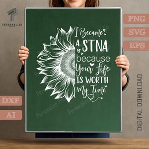 May include: A green framed print featuring a white sunflower design and the text "I Became A STNA because Your Life IS WORTH My Time." The print also includes the words "Personalize Print" and digital download options.