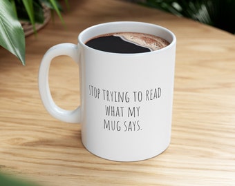 Stop trying to read what my mug says, Sarcastic Mug, Funny Mug gift, Coffee lover mug