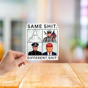 May include: A sticker with the text "SAME SHIT. DIFFERENT SHIT." and four illustrations: a person in a KKK hood, a soldier with a Confederate flag, a military officer, and a man in a "Make America Great Again" hat.