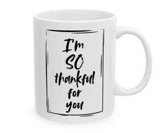 I'm so thankful for you, mug gift, mans gift, womans gift, Ceramic Mug, thankful gift, Closer Purpose