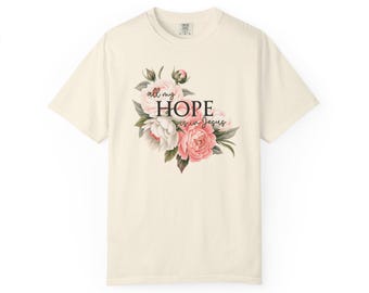 all my hope is in Him, floral tshirt, womens christian tshirt, Closer Purpose