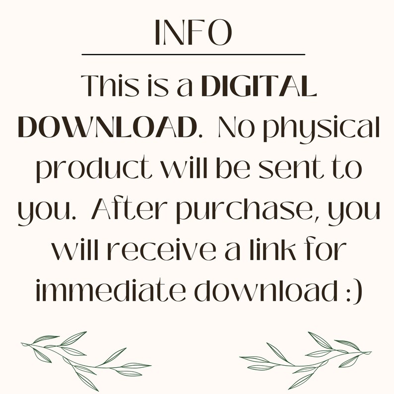 May include: Text on a white background that reads "INFO This is a DIGITAL DOWNLOAD. No physical product will be sent to you. After purchase, you will receive a link for immediate download :)" with green leafy branches at the bottom.