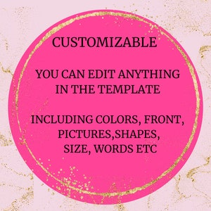 May include: A pink circle with a gold outline and the text "CUSTOMIZABLE YOU CAN EDIT ANYTHING IN THE TEMPLATE INCLUDING COLORS, FRONT, PICTURES, SHAPES, SIZE, WORDS ETC"