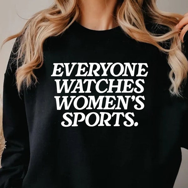 Everyone Watches Womens Sports, Women's Sports Supportive T-Shirt, Women In Sports Shirt, Female Athlete Shirt, Sweatshirt, Hoodie