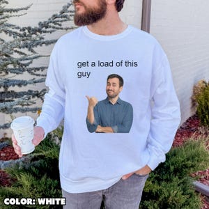 Funny Meme Sweatshirt, Get a Load of This Guy Graphic Pullover, Unisex White Cozy Crewneck, Sarcastic Internet Gift