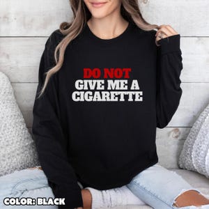 Do Not Give Me A Cigarette Long Sleeve Tee - Because I Will Absolutely Smoke It