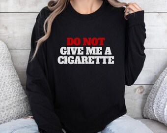 Do Not Give Me A Cigarette Long Sleeve Tee - Because I Will Absolutely Smoke It