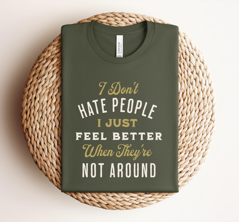 I Don't Hate People I just Feel Better When They're Not Around©| Funny Text Shirt| Funny Sarcasm Shirt| I hate People| Phrases Fun T shirt Military Green