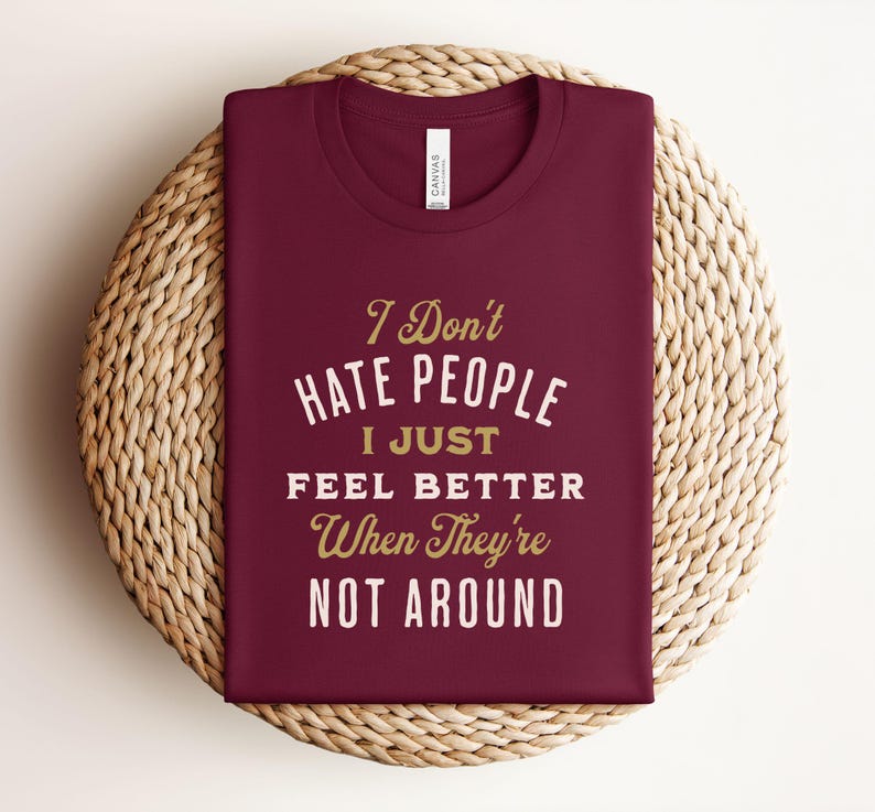 I Don't Hate People I just Feel Better When They're Not Around©| Funny Text Shirt| Funny Sarcasm Shirt| I hate People| Phrases Fun T shirt Maroon