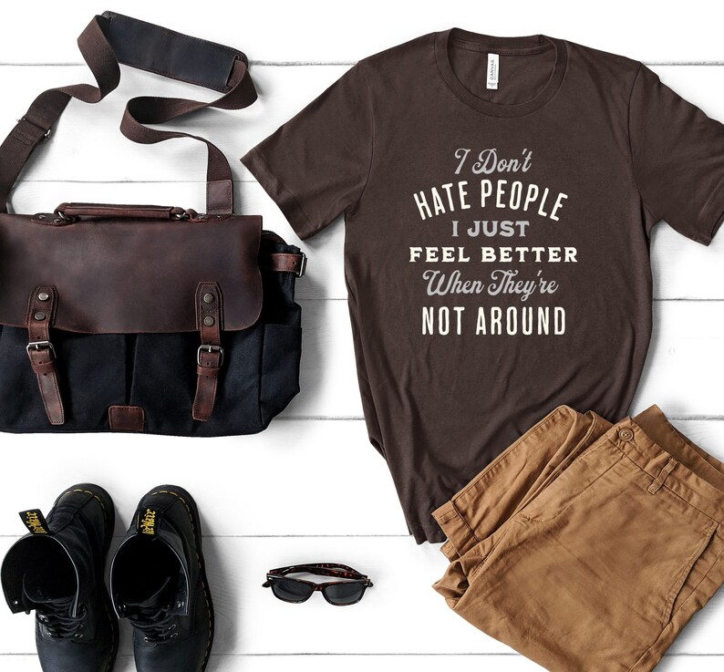 I don't hate people, I just feel better when they're not around shirt