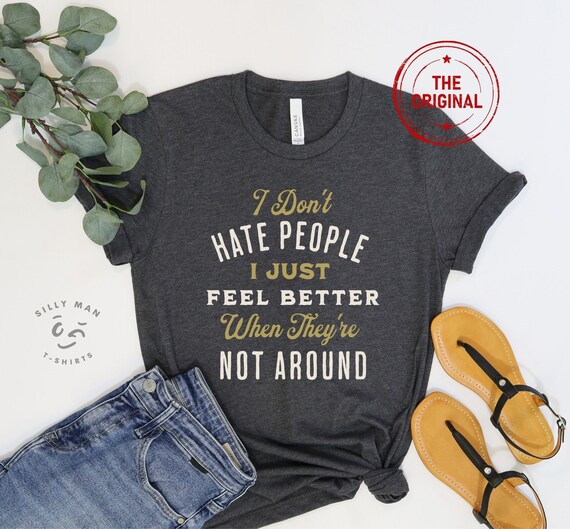 I Don't Hate People I just Feel Better When They're Not Around©| Funny Text Shirt| Funny Sarcasm Shirt| I hate People| Phrases Fun T shirt