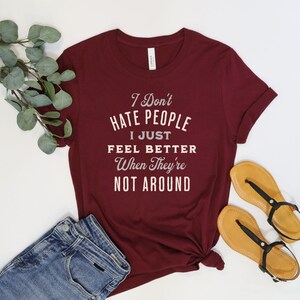 I don't hate people, I just feel better when they're not around shirt