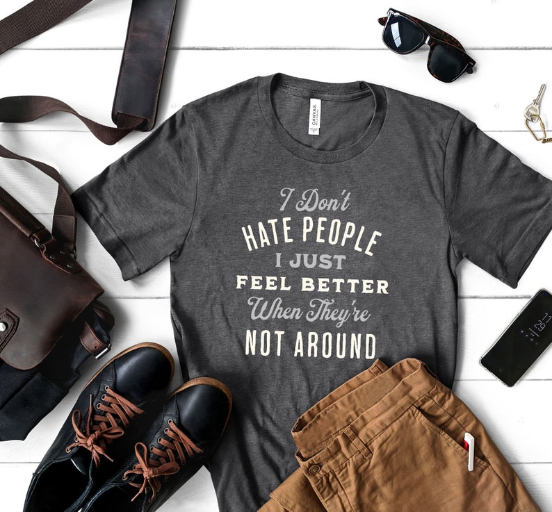 I don't hate people, I just feel better when they're not around shirt