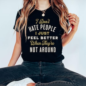 I Don't Hate People I just Feel Better When They're Not Around©| Funny Text Shirt| Funny Sarcasm Shirt| I hate People| Phrases Fun T shirt Black