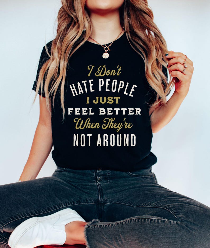 I Don't Hate People I just Feel Better When They're Not Around©| Funny Text Shirt| Funny Sarcasm Shirt| I hate People| Phrases Fun T shirt Black