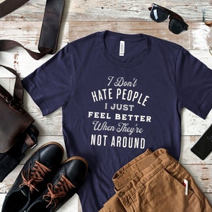 I don't hate people, I just feel better when they're not around shirt