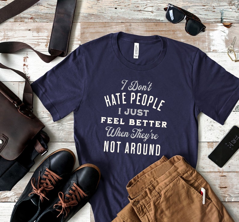 I don't hate people, I just feel better when they're not around shirt