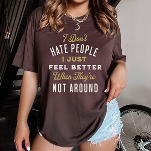 I Don't Hate People I just Feel Better When They're Not Around©| Funny Text Shirt| Funny Sarcasm Shirt| I hate People| Phrases Fun T shirt Brown