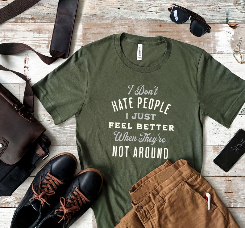 I don't hate people, I just feel better when they're not around shirt