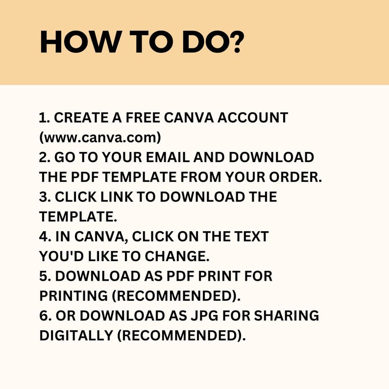 May include: A step-by-step guide on how to use Canva to create a printable PDF template. The instructions include creating a free Canva account, downloading the template from your order, clicking a link to download the template, editing the text in Canva, and downloading the template as a PDF for printing or as a JPG for sharing digitally.