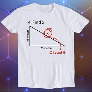 May include: White t-shirt with a humorous math problem printed on it. The problem is a right triangle with the sides labeled 48 meters and 26 meters. The text reads "4. Find x" and "I found it".