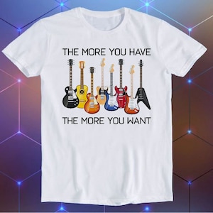 Guitars The More You Have The More You Want Parody Meme Movie Music Cool Funny Gift T Shirt E718