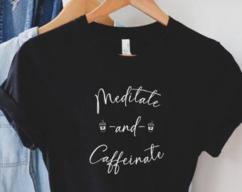 Meditate and Caffeinate, Meditation Lovers Shirt, Meditation Tee, Coffee Lover Tee, Gifts for Meditators, Coffee Lovers, Coffee Fanatic
