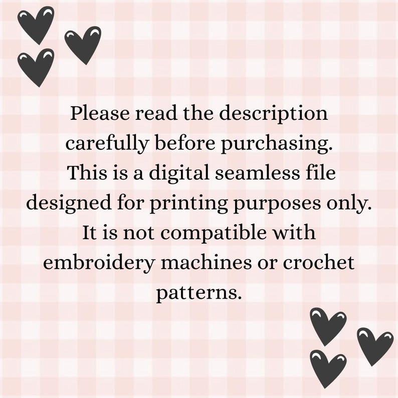 May include: A digital seamless file notice with text on a pink and white checkered background. The text reads, "Please read the description carefully before purchasing. This is a digital seamless file designed for printing purposes only. It is not compatible with embroidery machines or crochet patterns."