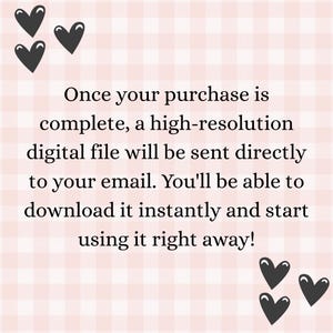 May include: A digital image with a pink and white checkered background. The text reads: "Once your purchase is complete, a high-resolution digital file will be sent directly to your email. You'll be able to download it instantly and start using it right away!" Black heart graphics are in the corners.