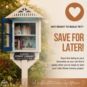 May include: A white and light blue wooden street library with a gabled roof, a glass door, and two shelves filled with books. A black sign reads GABLES STREET LIBRARY. Text on the right says NOT READY TO BUILD YET? SAVE FOR LATER! and A small build that makes a big difference!