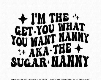 Sugar Nanny original svg Png, I'm The Get You What You Want Nanny Aka The Sugar Nanny, I'm The Nanny It's Me Svg High Resolution