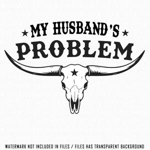 May include: Black and white graphic featuring a longhorn skull with the text "MY HUSBAND'S PROBLEM" in bold, stylized font. The design includes stars and curved horns, suitable for Western-themed products.