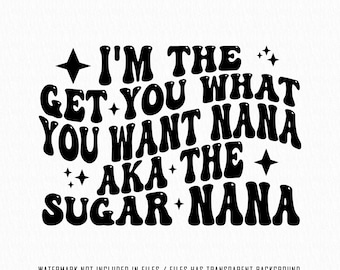 Sugar Nana original svg Png, I'm The Get What You Want Nana Aka The Sugar Nana, I'm The Nana It's Me Svg High Resolution
