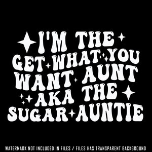 May include: A black background with white text that reads "I'M THE GET WHAT YOU WANT AUNT AKA THE SUGAR AUNTIE." The text is in a retro, wavy font with star accents. The bottom of the image states "WATERMARK NOT INCLUDED IN FILES / FILES HAS TRANSPARENT BACKGROUND."