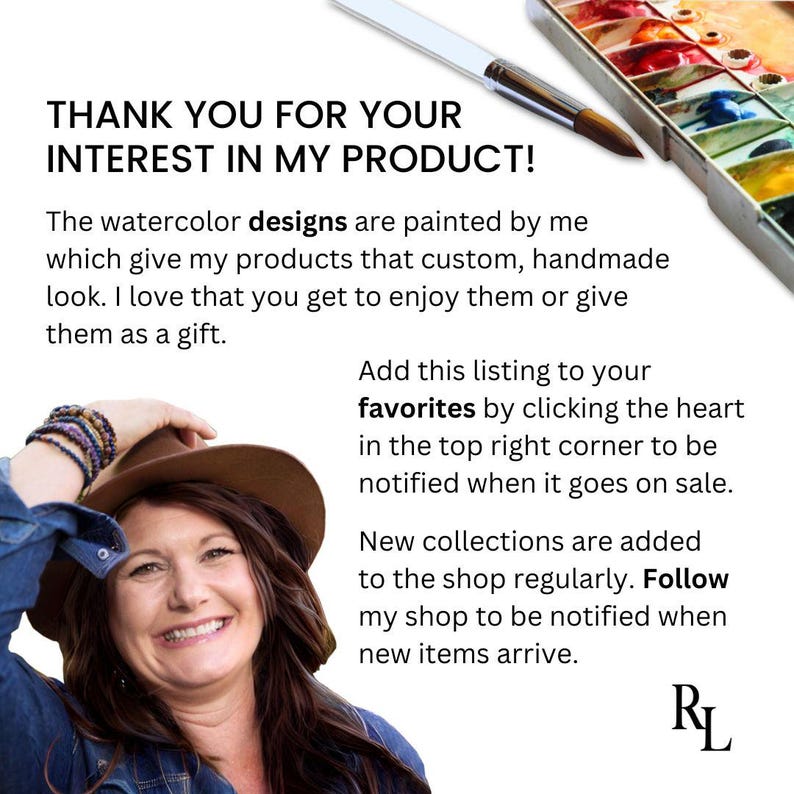 May include: A woman wearing a blue denim jacket and a brown hat smiles at the camera. The text "THANK YOU FOR YOUR INTEREST IN MY PRODUCT!" is at the top of the image. The text below reads "The watercolor designs are painted by me which give my products that custom, handmade look. I love that you get to enjoy them or give them as a gift. Add this listing to your favorites by clicking the heart in the top right corner to be notified when it goes on sale. New collections are added to the shop regularly. Follow my shop to be notified when new items arrive. RL"