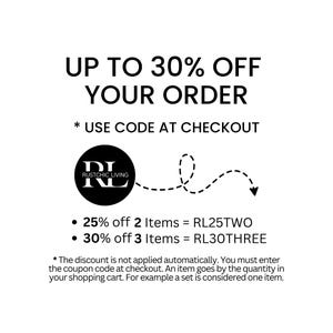 May include: Black and white graphic with the text "UP TO 30% OFF YOUR ORDER" and "* USE CODE AT CHECKOUT". A circle with the text "RL RUSTCHIC LIVING" is connected to an arrow by a dashed line. The text below the arrow reads: "&bull; 25% off 2 Items = RL25TWO &bull; 30% off 3 Items = RL30THREE". The text below the graphic reads: "* The discount is not applied automatically. You must enter the coupon code at checkout. An item goes by the quantity in your shopping cart. For example a set is considered one item."