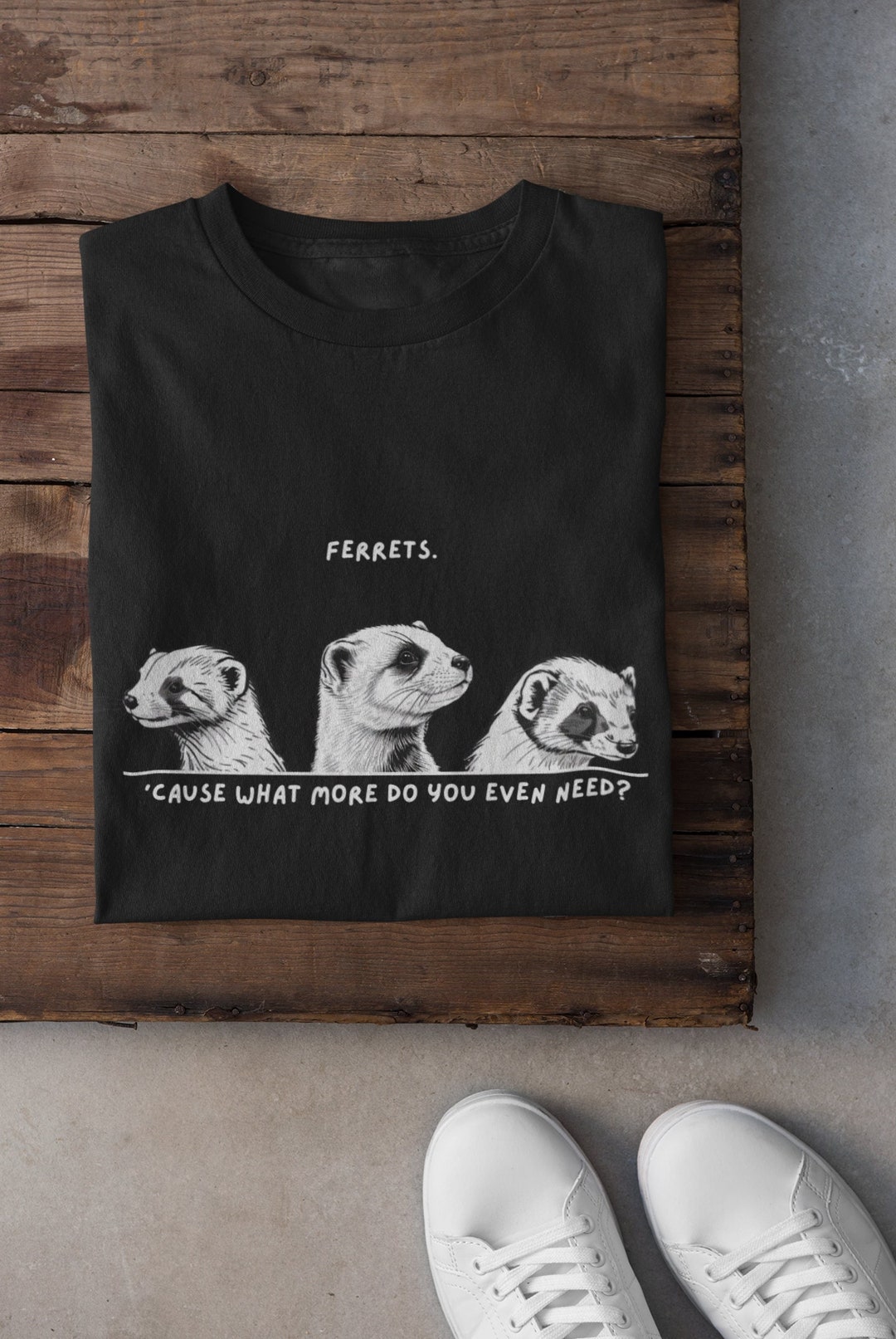 Ferrets. 'cause What More Do You Even Need Tshirt, Cute Ferrets Shirt