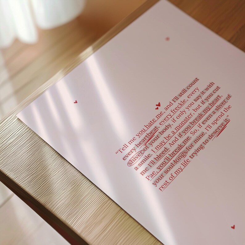 May include: A white print with red text that reads "Tell me you hate me, and I'll still count every heartbeat, every freckle, every shiver of your body, if only you say it with a smile. I may be a monster, but if you cut me I'll bleed. And if you break my heart, Pae, you'll break me. So, if even a sliver of your soul longs for mine, I'll spend the rest of my life trying to deserve it."