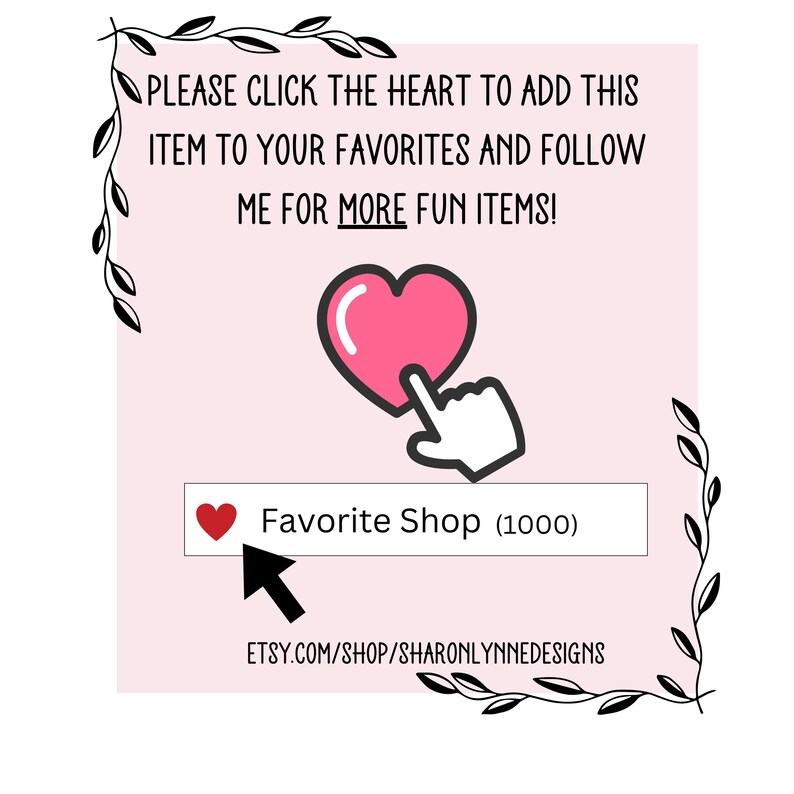 May include: A pink graphic with the text "PLEASE CLICK THE HEART TO ADD THIS ITEM TO YOUR FAVORITES AND FOLLOW ME FOR MORE FUN ITEMS!". It also includes a pink heart icon, a hand cursor, and the words "Favorite Shop (1000)".