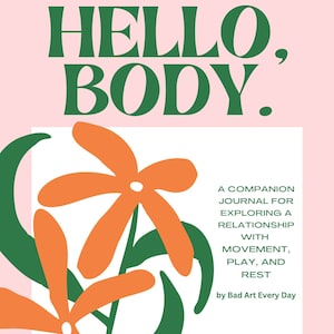 Puede incluir: Un fondo rosa con texto verde que dice "HELLO, BODY."  Debajo del texto hay un rectángulo blanco con dos flores naranjas con tallos y hojas verdes. El texto dentro del rectángulo dice "A COMPANION JOURNAL FOR EXPLORING A RELATIONSHIP WITH MOVEMENT, PLAY, AND REST by Bad Art Every Day."