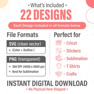 May include: A digital download graphic with the text "22 DESIGNS" in a pink banner. The image lists SVG and PNG file formats, perfect for Cricut, stickers, sublimation, t-shirts, and crafts. The text "INSTANT DIGITAL DOWNLOAD" is also included.