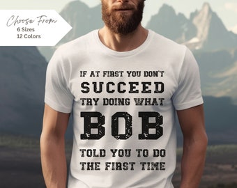 BOB Gift Name Personalization Shirt, If at First You Don&#39;t Succeed Try Doing What Bob Told you to Do, Funny Gift Idea, Bob Shirt, Joke,