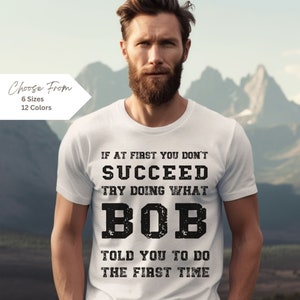 BOB Gift Name Personalization Shirt, If at First You Don&#39;t Succeed Try Doing What Bob Told you to Do, Funny Gift Idea, Bob Shirt, Joke,