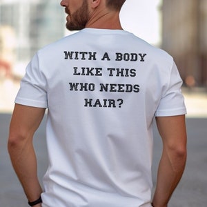 May include: White t-shirt with the text "WITH A BODY LIKE THIS WHO NEEDS HAIR?" printed on the back.