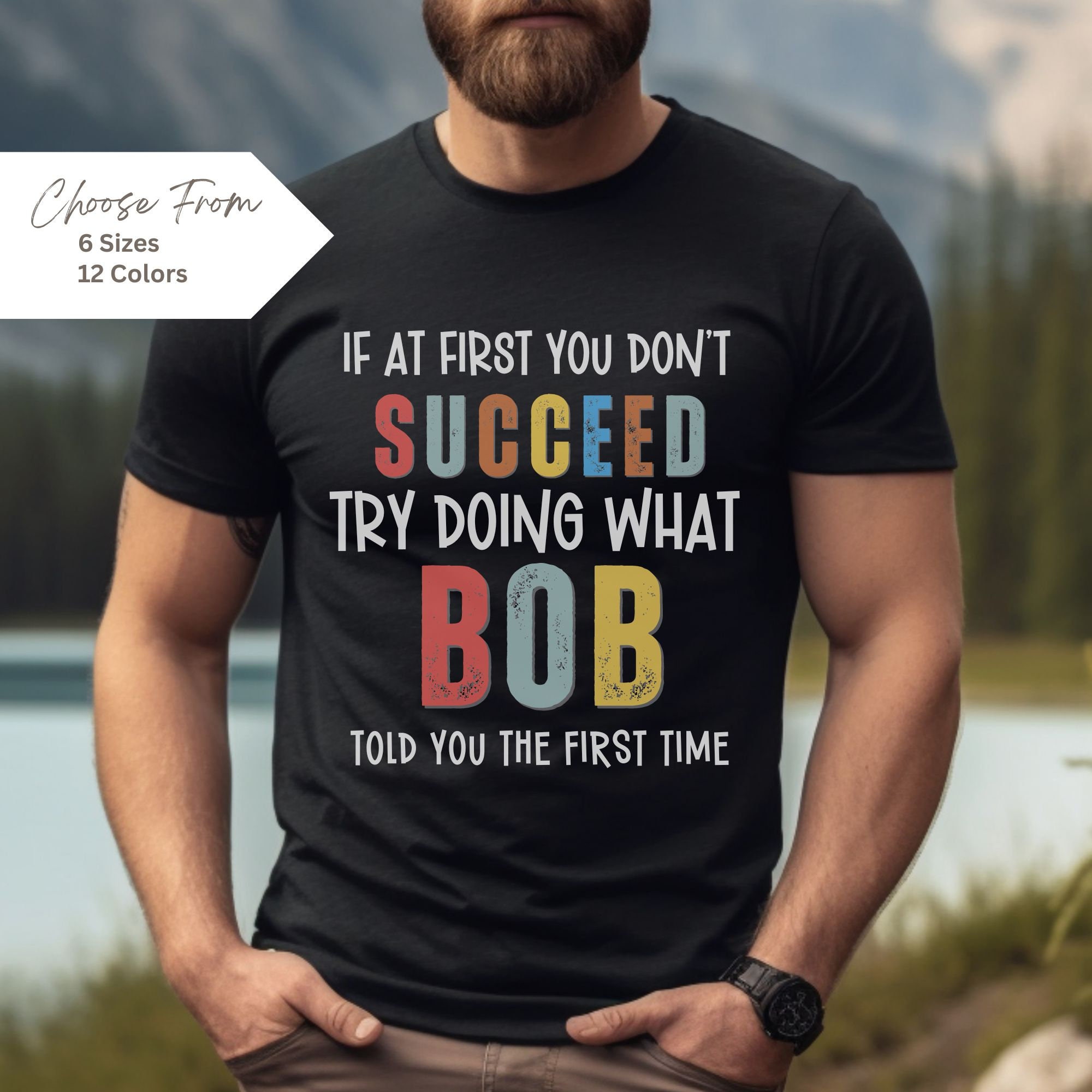 BOB Gift Name Personalization Shirt, If at First You Don't Succeed Try Doing What Bob Told you to Do, Funny Gift Idea, Bob Shirt, Joke,
