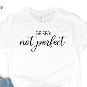 Be Real Not Perfect Shirt, Be Real Shirt, Not Perfect Shirt, Inspirational Shirt, Inspirational Tee, Motivational Saying, Shirt With Saying